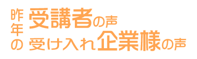 昨年度受講者の声 / 受け入れ企業様の声